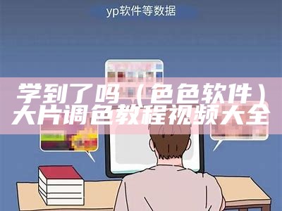 学到了吗（色色 软件）大片调色教程视频大全