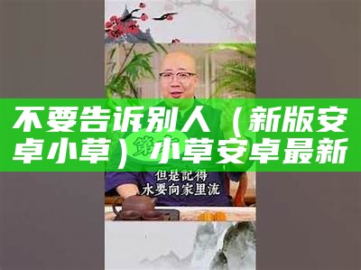 不要告诉别人（新版安卓小草）小草安卓最新