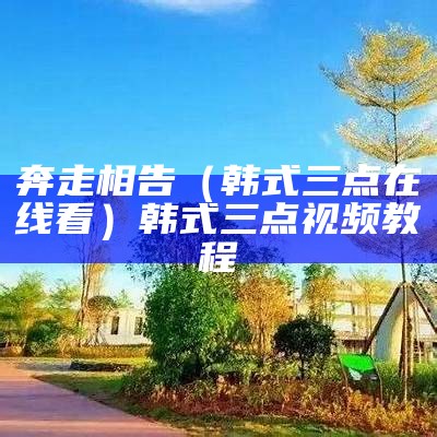 奔走相告（韩式三点在线看）韩式三点视频教程