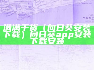 满满干货（向日葵安装下载）向日葵app安装下载安装