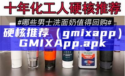 硬核推荐（gmixapp）GMIXApp.apk（硬核推荐避孕套）