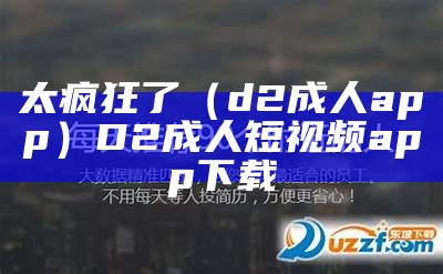 太疯狂了（d2成人app）D2成人短视频app下载