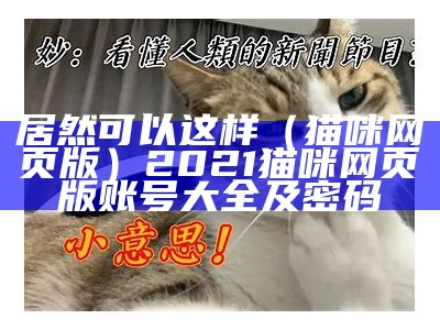 居然可以这样（猫咪网页版）2021猫咪网页版账号大全及密码（猫咪网页版登录）