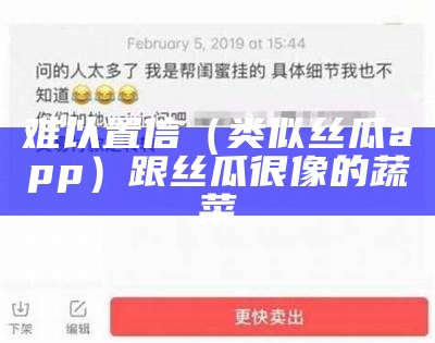 难以置信（类似丝瓜app）跟丝瓜很像的蔬菜（和丝瓜类似的瓜是什么瓜）