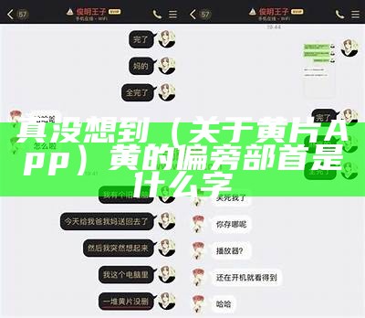 真没想到（关于黄片App）黄的偏旁部首是什么字（黄的偏旁部首叫什么）