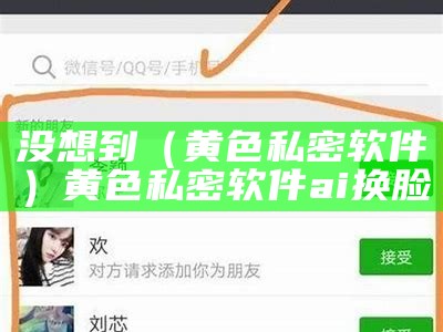 没想到（黄色私密软件）黄色私密软件ai换脸