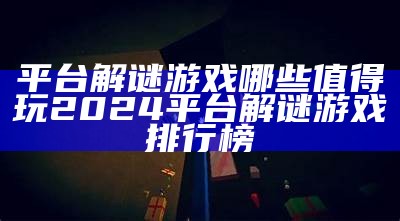 平台解谜游戏哪些值得玩 2024平台解谜游戏排行榜