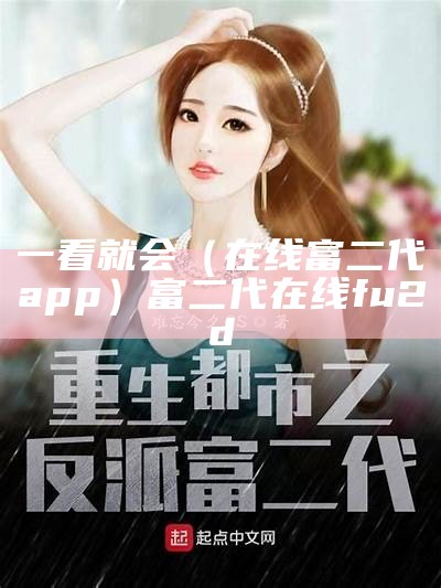 一看就会（在线富二代app）富二代在线fu2d