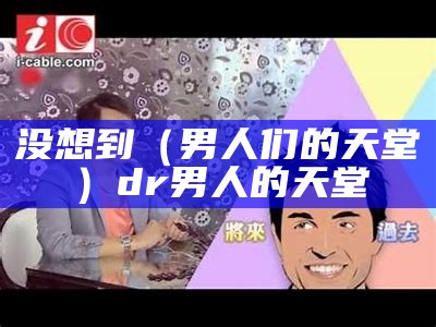 没想到（男人们的天堂）dr男人的天堂