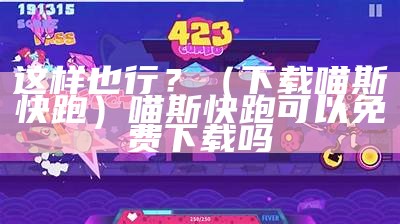 这样也行？（下载喵斯快跑）喵斯快跑可以免费下载吗