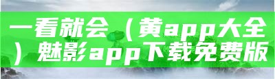 一看就会（黄app大全）魅影app下载免费版