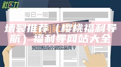 墙裂推荐（樱桃福利导航）福利导网站大全（ad336cm樱桃入口）