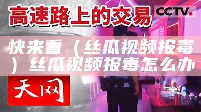 快来看（丝瓜视频报毒）丝瓜视频报毒怎么办