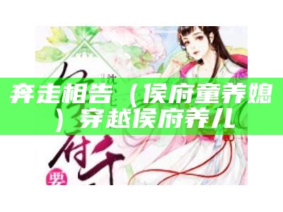 奔走相告（侯府童养媳）穿越侯府养儿（穿越候府宠姑娘）