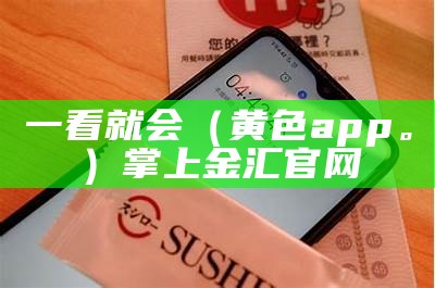 一看就会（黄色app。）掌上金汇官网