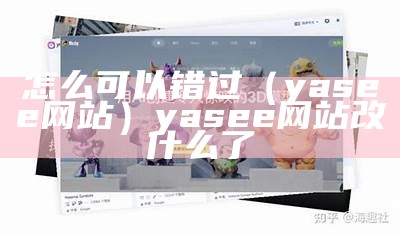 怎么可以错过（yasee网站）yasee网站改什么了