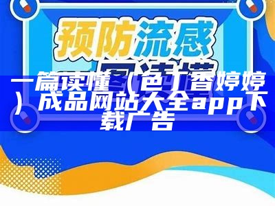 一篇读懂（色丁香婷婷）成品网站大全app下载广告