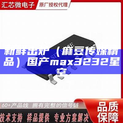 新鲜出炉（麻豆传媒精品）国产max3232星空