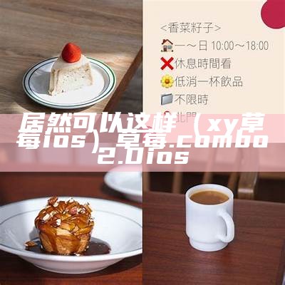 居然可以这样（xy草莓ios）草莓.combo2.0 ios