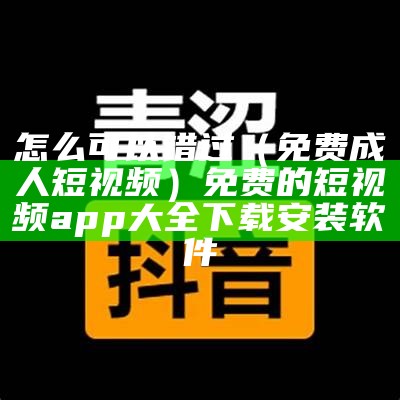 怎么可以错过（免费成人短视频）免费的短视频app大全下载安装软件