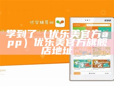 学到了（优乐美官方app）优乐美官方旗舰店地址（学优乐培训）