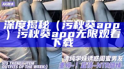 深度揭秘（污秋葵app）污秋葵app无限观看下载