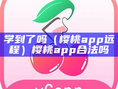 学到了吗（樱桃app远程）樱桃app合法吗