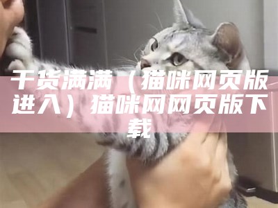 干货满满（猫咪网页版进入）猫咪网网页版 下载