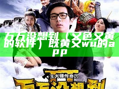 万万没想到（又色又黄的软件）既黄又wu的 app