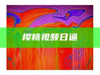 樱桃视频日逼（樱桃视频。2、1）