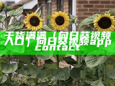 干货满满（向日葵视频入口）向日葵视频appcontact（向日葵视频的app管方入口）