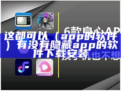 这都可以（app的软件）有没有隐藏app的软件下载安装（这里有什么软件）