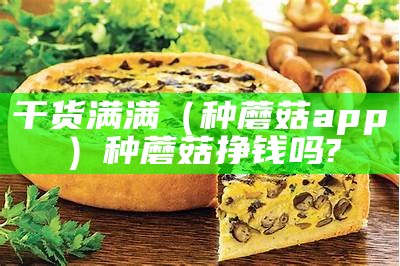 干货满满（种蘑菇app）种蘑菇挣钱吗?