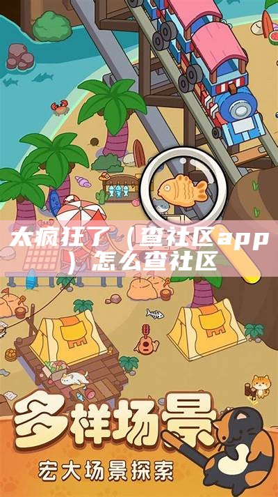 太疯狂了（查社区app）怎么查社区（哪里可以查社区）