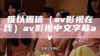 难以置信（av影视在线）av影视 中文字幕av