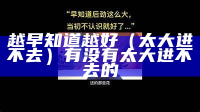 越早知道越好（太大进不去）有没有太大进不去的（真的太大了,进不去）