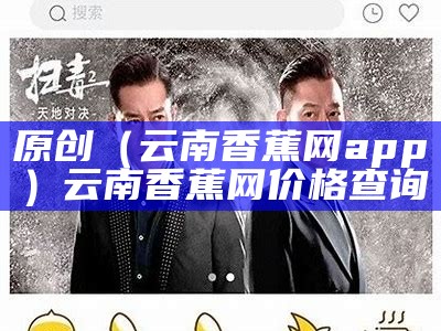 原创（云南香蕉网app）云南香蕉网价格查询（云南香蕉价格表和图片）