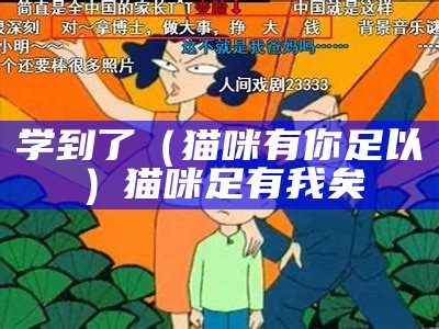 学到了（猫咪有你足以）猫咪足有我矣（猫咪有你有我足矣欢迎你）