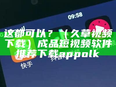 这都可以？（久草视频下载）成品短视频软件推荐下载appolk