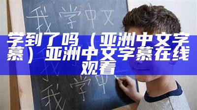 学到了吗（亚洲中文字慕）亚洲中文字慕 在线观看