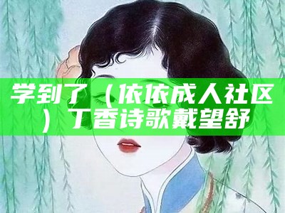 学到了（依依成人社区）丁香诗歌戴望舒