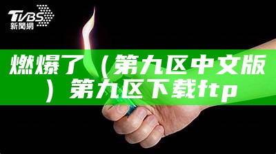 燃爆了（第九区中文版）第九区下载 ftp