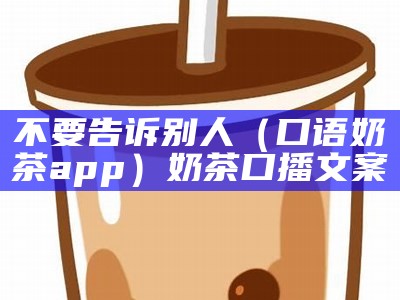 不要告诉别人（口语奶茶app）奶茶口播文案（奶茶不说话）