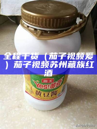 全程干货（茄子视频爰）茄子视频苏州藏族红酒（有没有人听说过茄子视频）