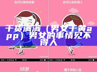 干货满满（男女干黄app）男女的事情见不得人（男女干那种事是什么感觉）