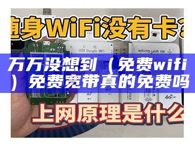 万万没想到（免费wifi）免费宽带真的免费吗（免费宽带怎么用）