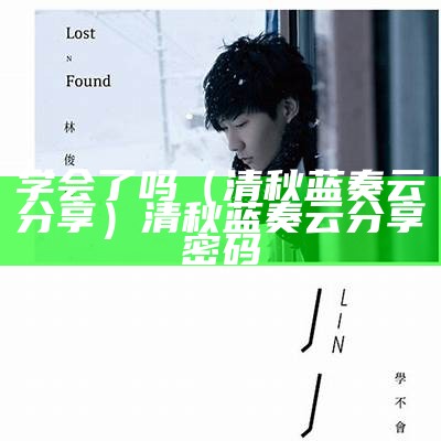 学会了吗（清秋蓝奏云分享）清秋蓝奏云分享密码（lanzous清秋）