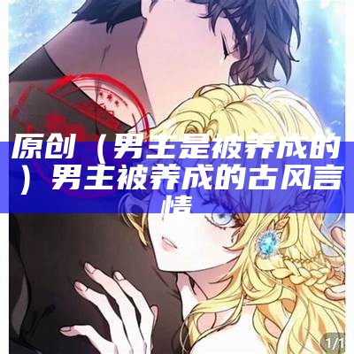 原创（男主是被养成的）男主被养成的古风言情（男主是养成系列的古言）