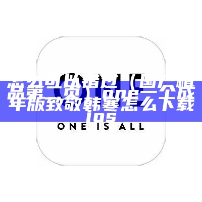 怎么可以错过（国产精品第二页）one一个成年版致敬韩寒怎么下载ios（国产第二场）