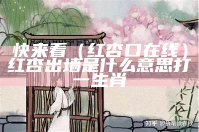 快来看（红杏口在线）红杏出墙是什么意思打一生肖